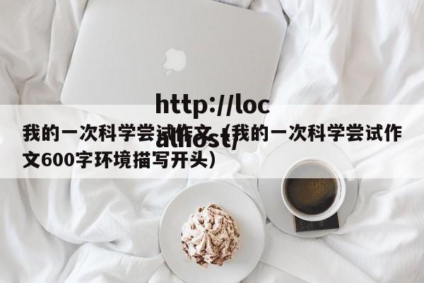 我的一次科学尝试作文（我的一次科学尝试作文600字环境描写开头）