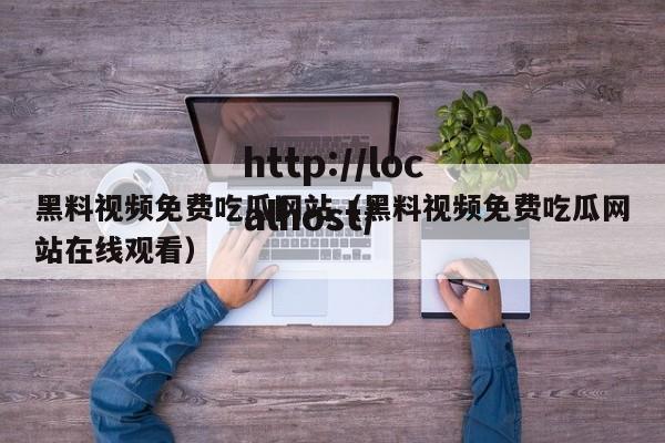 黑料视频免费吃瓜网站（黑料视频免费吃瓜网站在线观看）