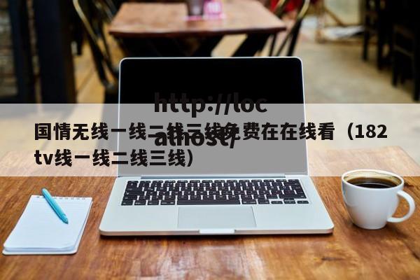 国情无线一线二线三线免费在在线看（182tv线一线二线三线）