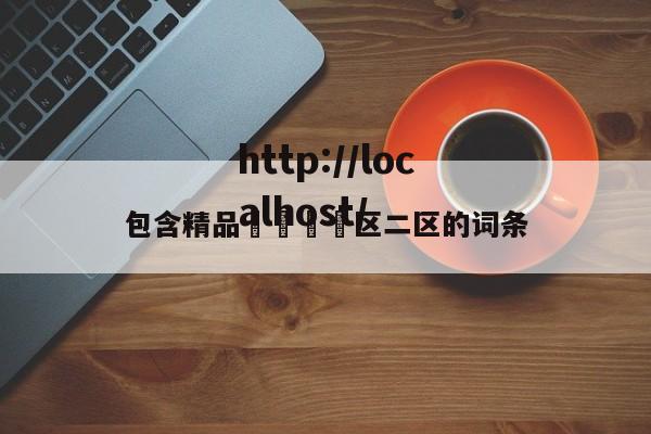 包含精品🈲区二区的词条