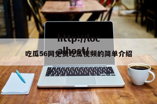 吃瓜56网免费吃瓜视频的简单介绍