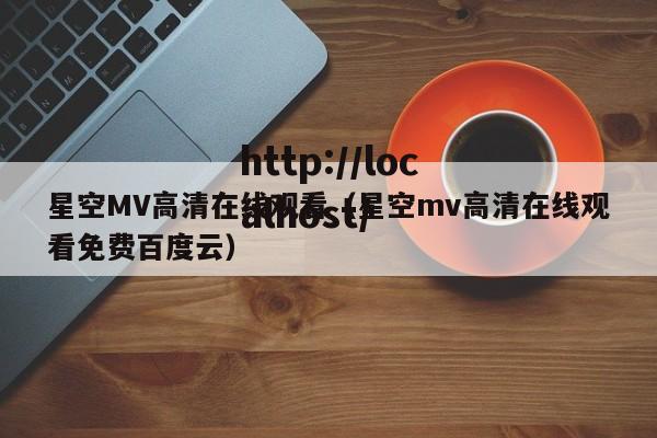 星空MV高清在线观看（星空mv高清在线观看免费百度云）