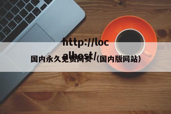 国内永久免费网页（国内版网站）