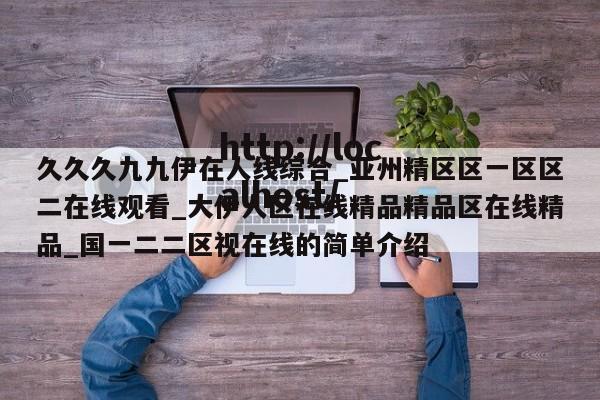 久久久九九伊在人线综合_亚州精区区一区区二在线观看_大伊人区在线精品精品区在线精品_国一二二区视在线的简单介绍